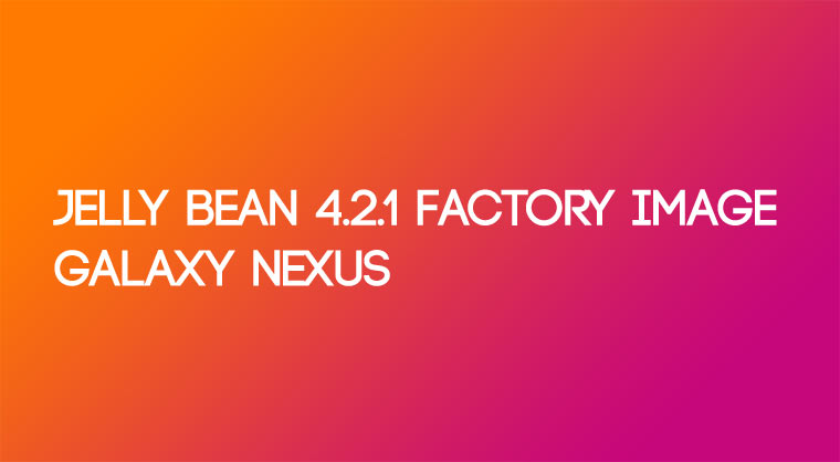 How to Flash Jelly Bean 4.2.1 Factory Image on Galaxy Nexus - Jelly Bean 4.2.1 Factory Image Galaxy Nexus - Droid Views