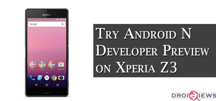 Enjoy Android N Developer Preview On Xperia Z3 D6603 D6653 Droidviews