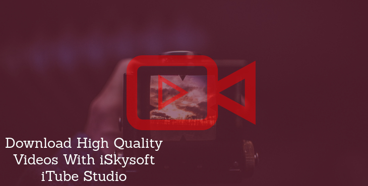 Download High Quality Videos With iSkysoft iTube Studio
