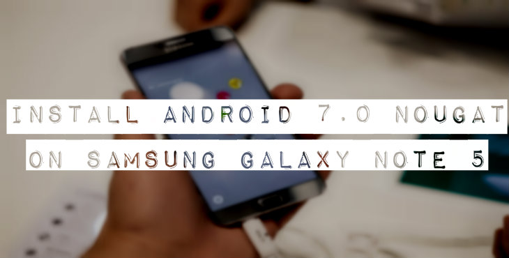 Install Android 7.0 Nougat on Samsung Galaxy Note 5