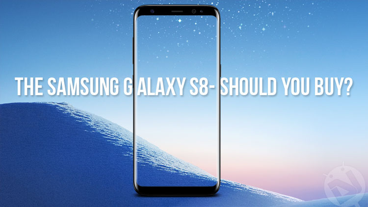 Samsung Galaxy S8 - Reasons Why You Should or Shouldn't - Droid Views