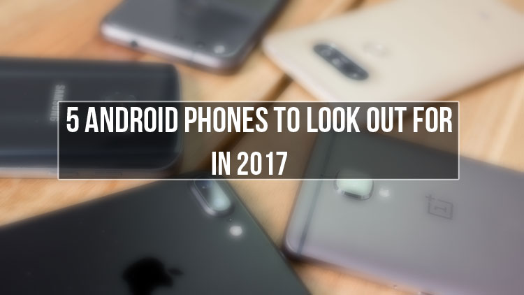 5 Android Phones to Look out for - Second Half of 2017 - Droid Views