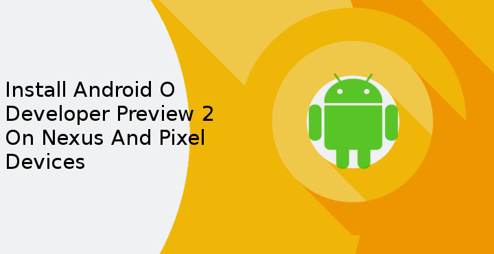 Pixel and Nexus Devicessily - Install Android O Developer Preview 2 - Droid Views