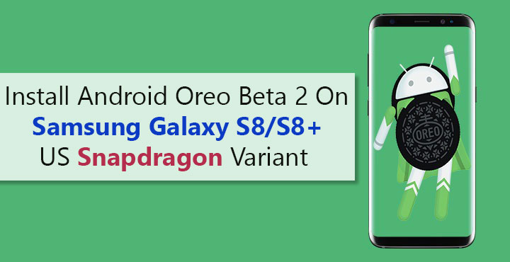 Install Android Oreo Beta 2 On Samsung Galaxy S8/S8+ US Snapdragon Variant