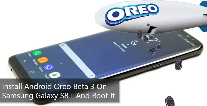 Install Android Oreo Beta 3 On Samsung Galaxy S8+ And Root It