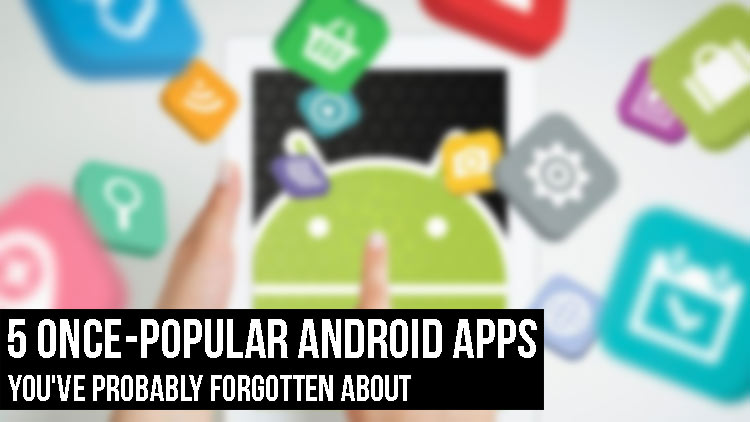 5 Once-Popular Android Apps