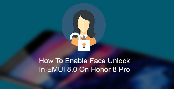 Enable Face Unlock on Honor 8 Pro Running EMUI 8.0