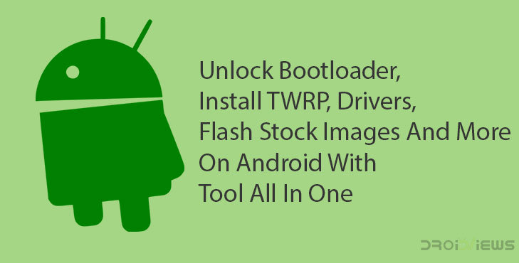 Unlock Bootloader, Install TWRP, Drivers, Flash Stock Images And More On Android With Tool All In One