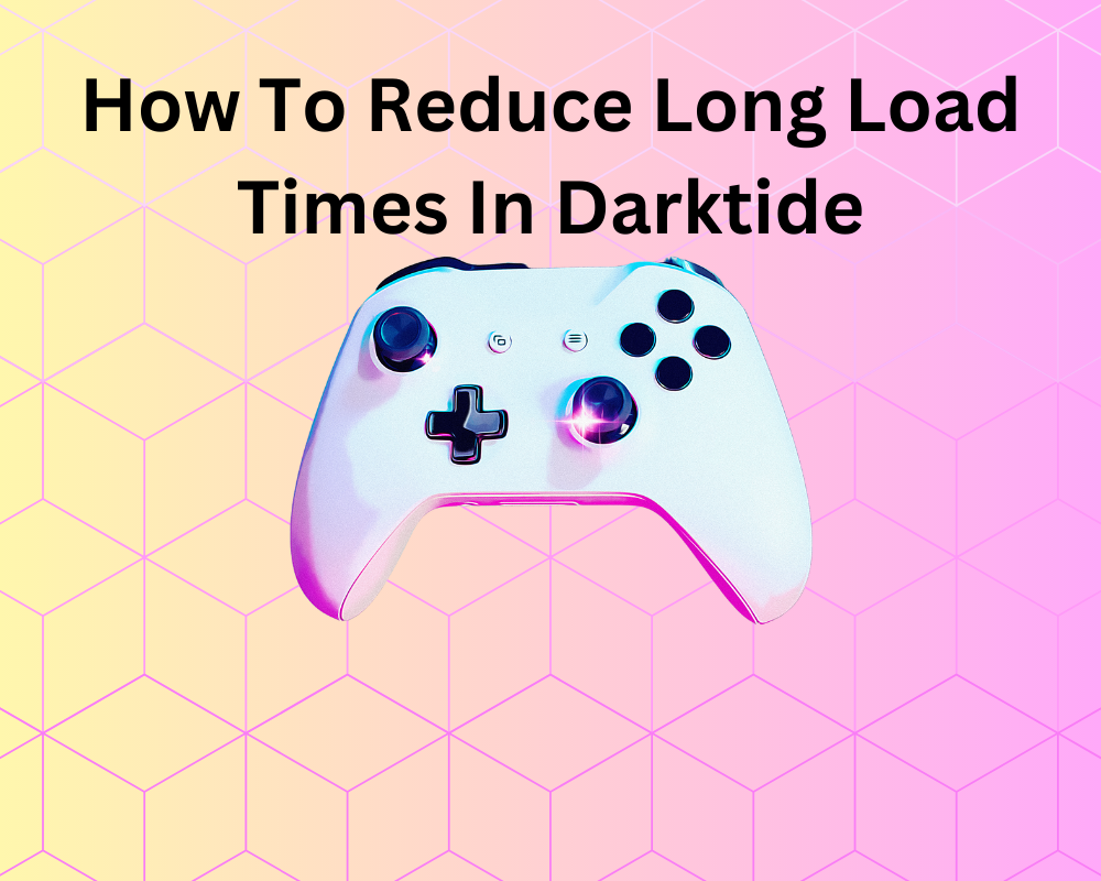 How To Reduce Long Load Times In Darktide