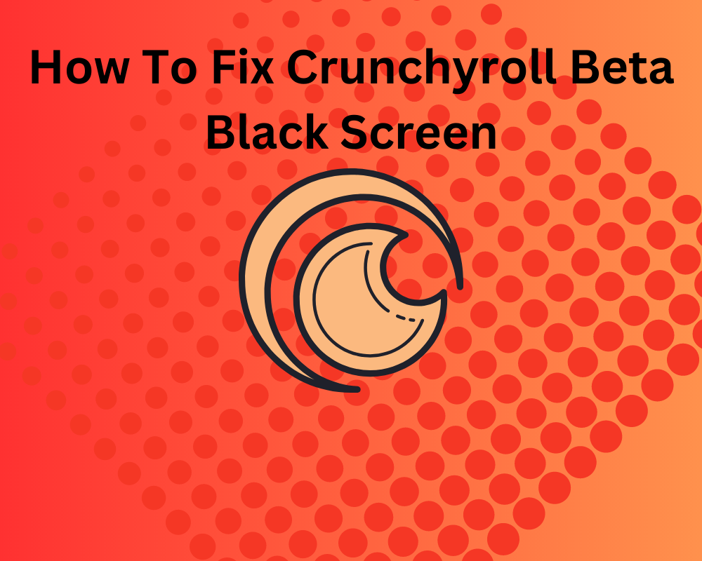 How To Fix Crunchyroll Beta Black Screen