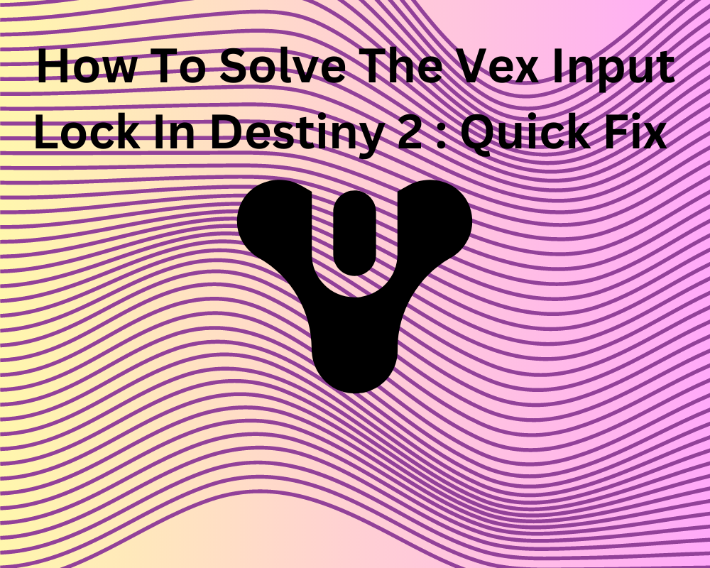 How To Solve The Vex Input Locks In Destiny 2: Quick Fix