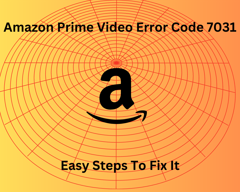 Amazon Prime Video Error Code 7031: Easy Steps To Fix It